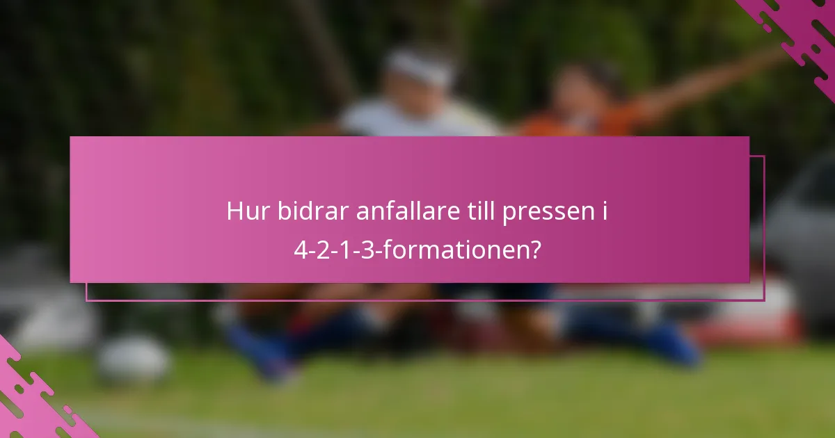 Hur bidrar anfallare till pressen i 4-2-1-3-formationen?