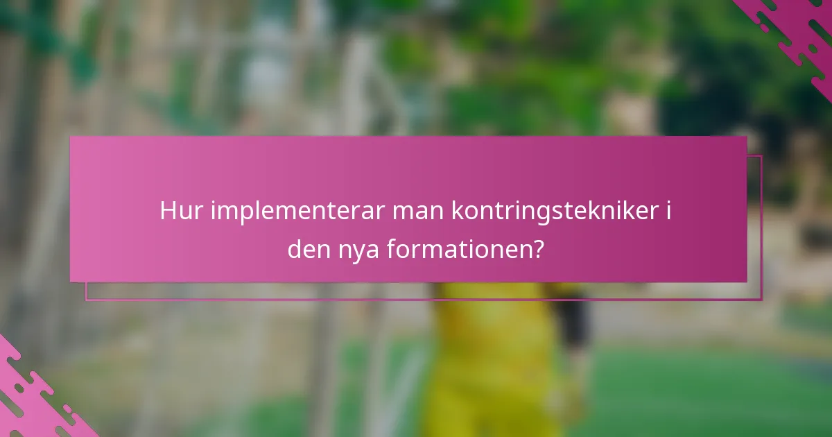 Hur implementerar man kontringstekniker i den nya formationen?