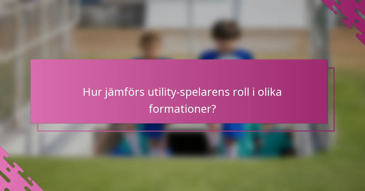 Hur jämförs utility-spelarens roll i olika formationer?