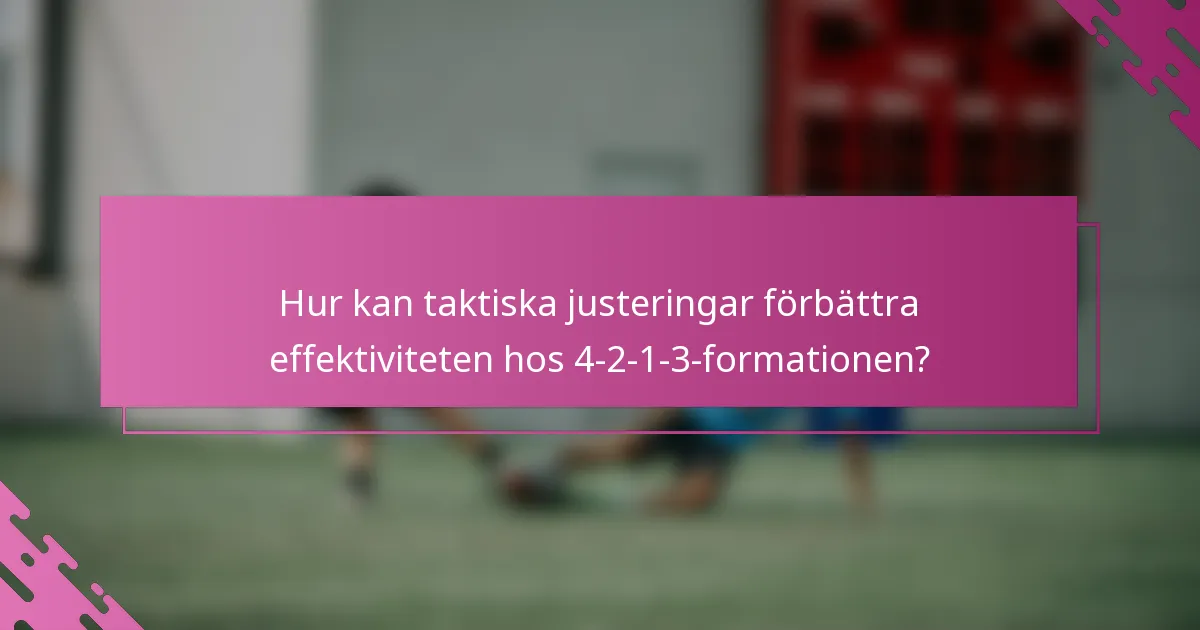 Hur kan taktiska justeringar förbättra effektiviteten hos 4-2-1-3-formationen?