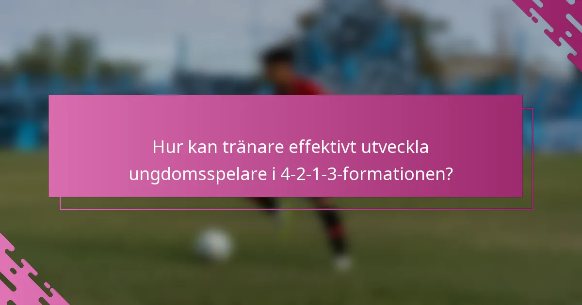 Hur kan tränare effektivt utveckla ungdomsspelare i 4-2-1-3-formationen?