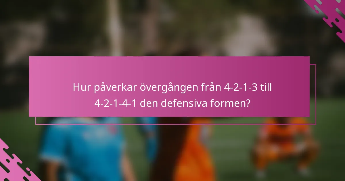 Hur påverkar övergången från 4-2-1-3 till 4-2-1-4-1 den defensiva formen?