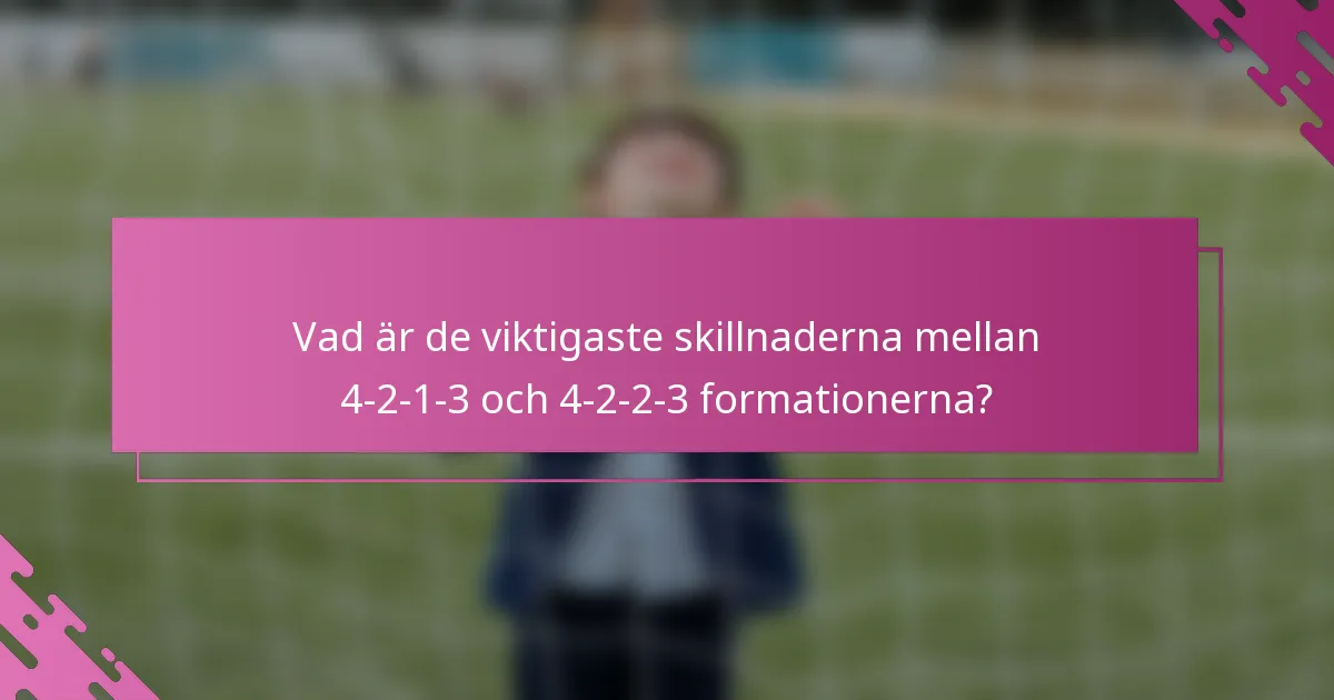 Vad är de viktigaste skillnaderna mellan 4-2-1-3 och 4-2-2-3 formationerna?