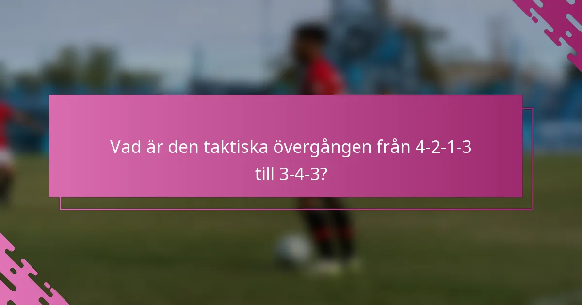 Vad är den taktiska övergången från 4-2-1-3 till 3-4-3?