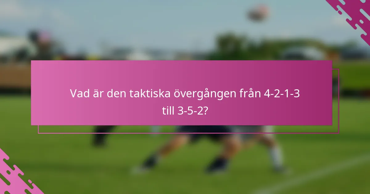 Vad är den taktiska övergången från 4-2-1-3 till 3-5-2?