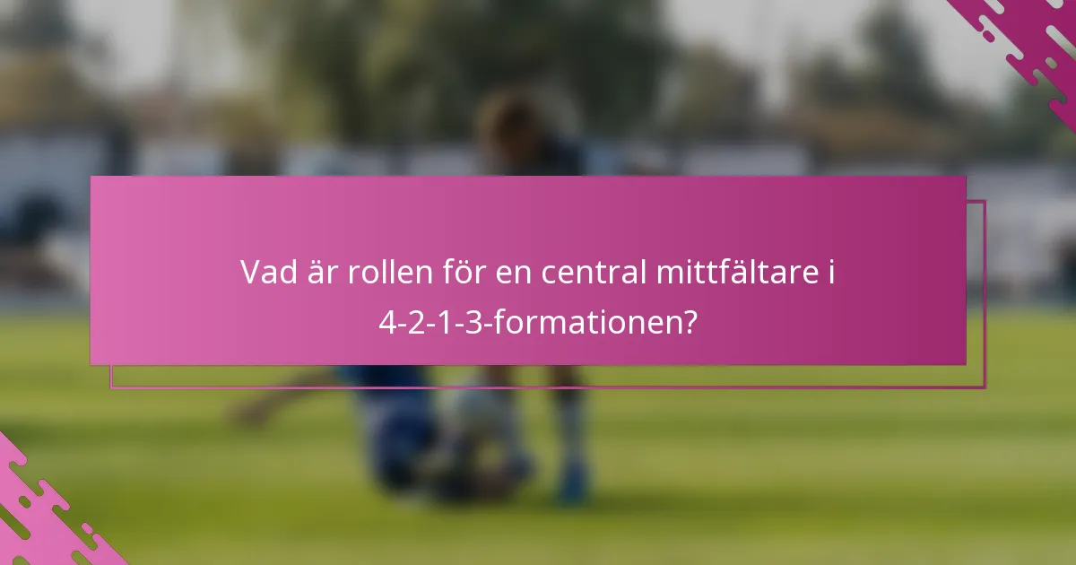 Vad är rollen för en central mittfältare i 4-2-1-3-formationen?