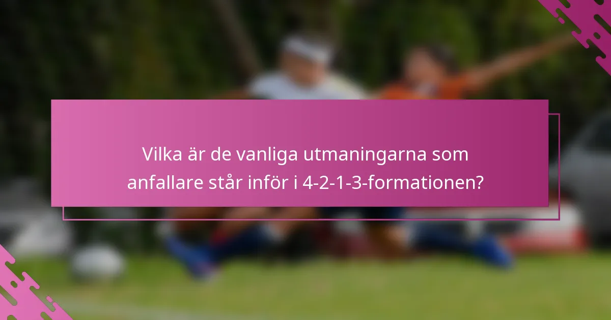 Vilka är de vanliga utmaningarna som anfallare står inför i 4-2-1-3-formationen?