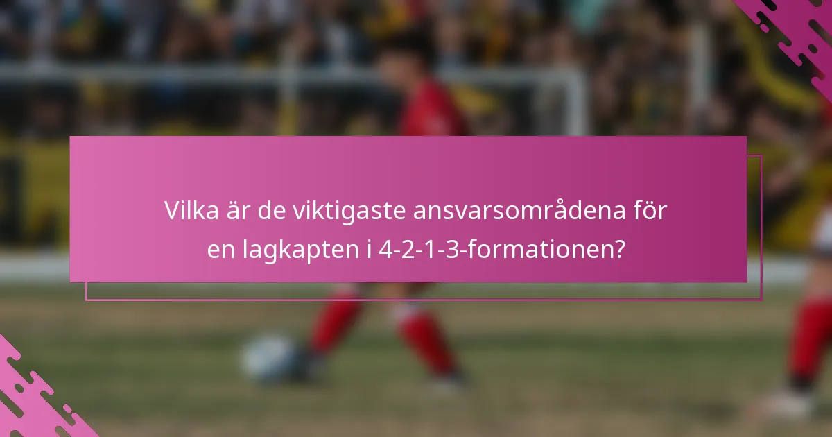 Vilka är de viktigaste ansvarsområdena för en lagkapten i 4-2-1-3-formationen?