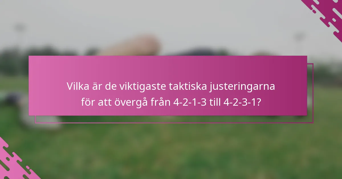 Vilka är de viktigaste taktiska justeringarna för att övergå från 4-2-1-3 till 4-2-3-1?