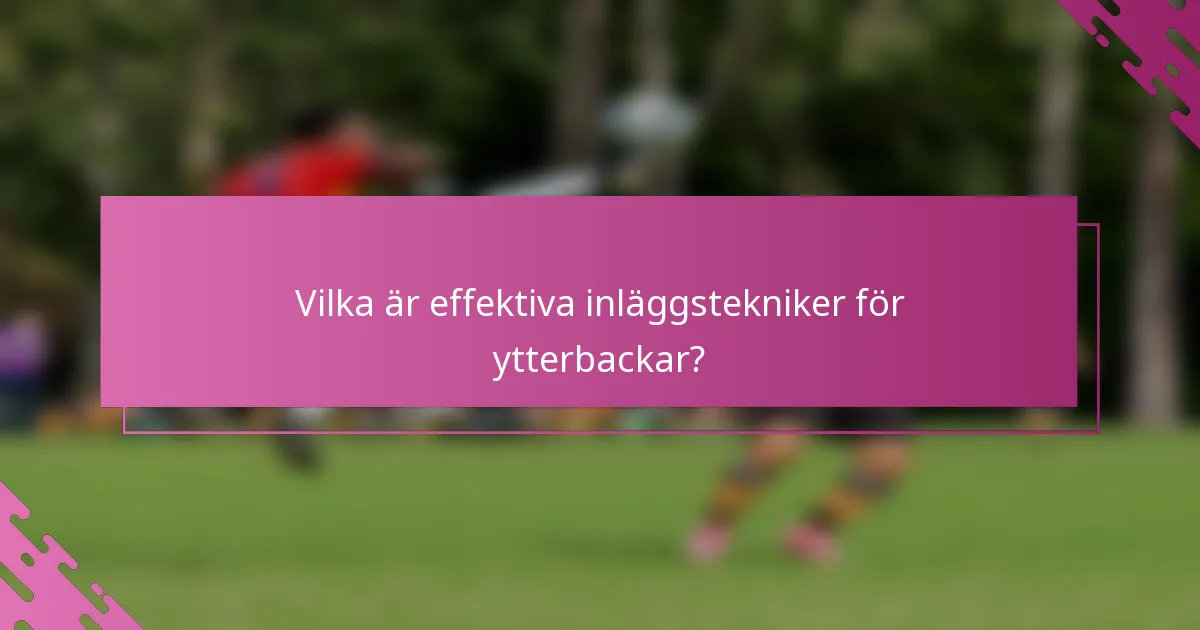 Vilka är effektiva inläggstekniker för ytterbackar?