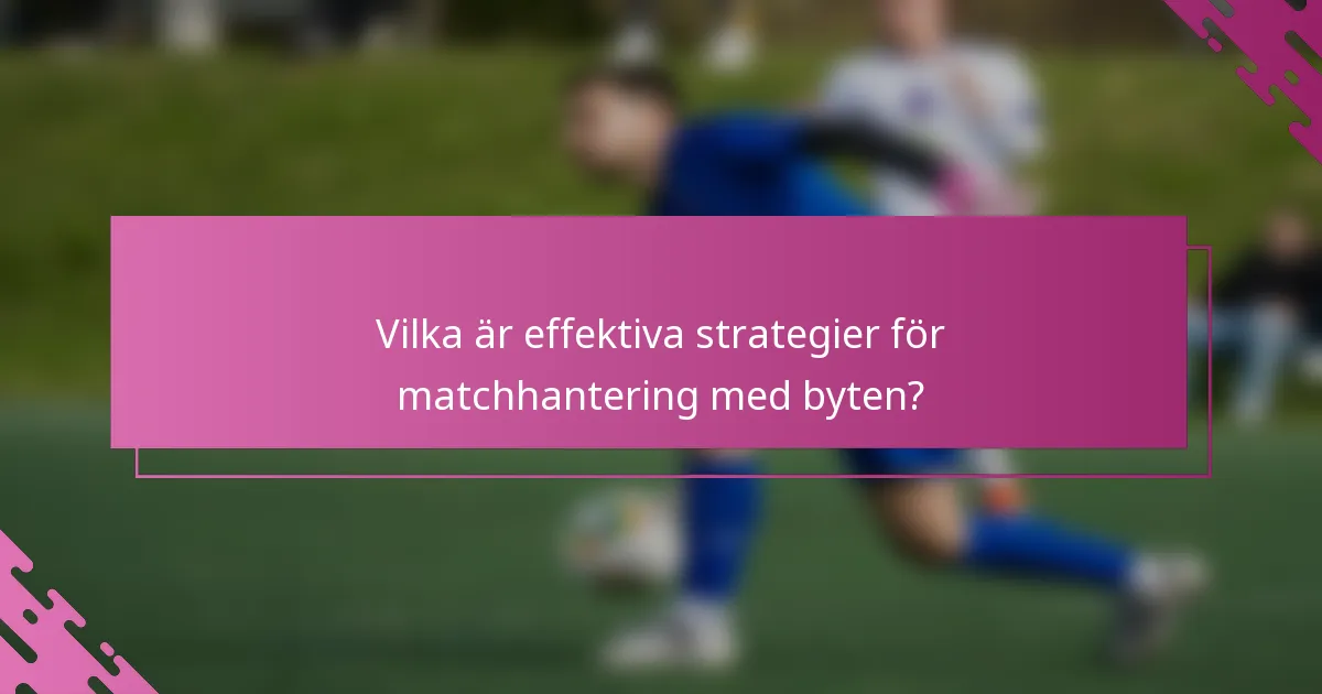 Vilka är effektiva strategier för matchhantering med byten?