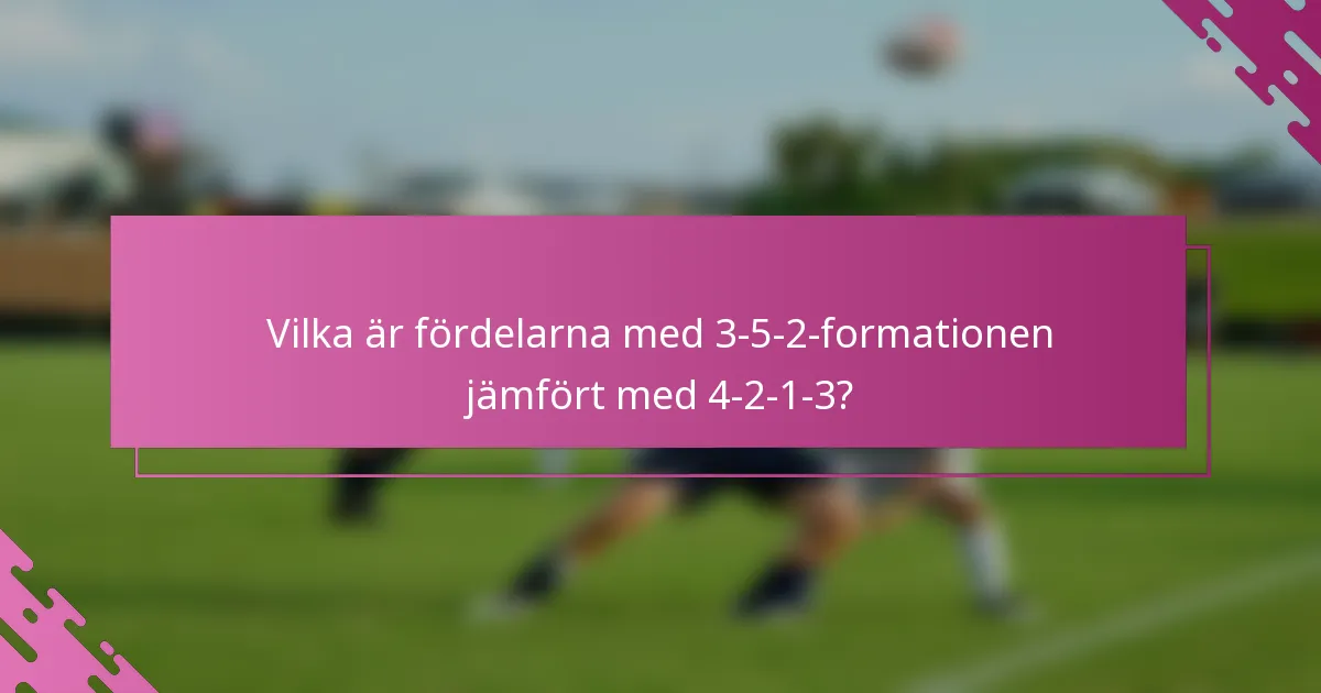 Vilka är fördelarna med 3-5-2-formationen jämfört med 4-2-1-3?
