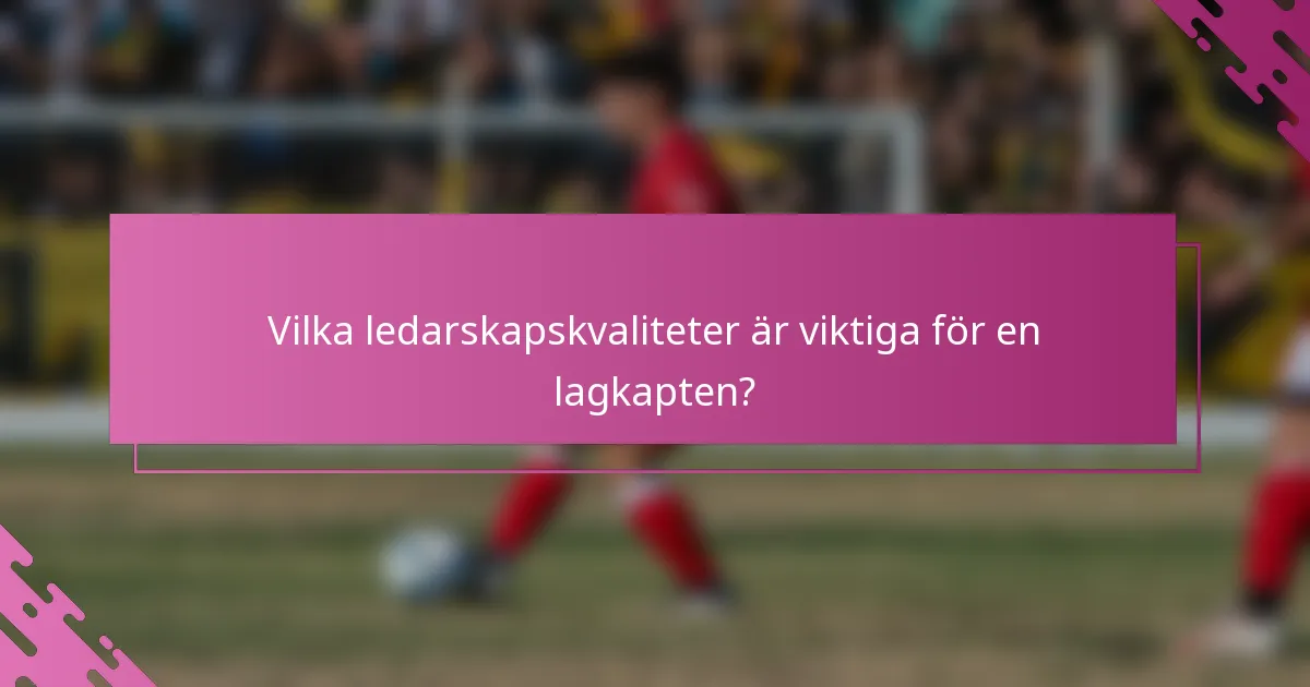 Vilka ledarskapskvaliteter är viktiga för en lagkapten?