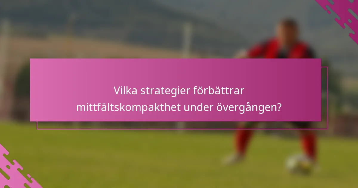 Vilka strategier förbättrar mittfältskompakthet under övergången?
