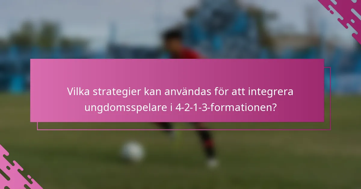 Vilka strategier kan användas för att integrera ungdomsspelare i 4-2-1-3-formationen?