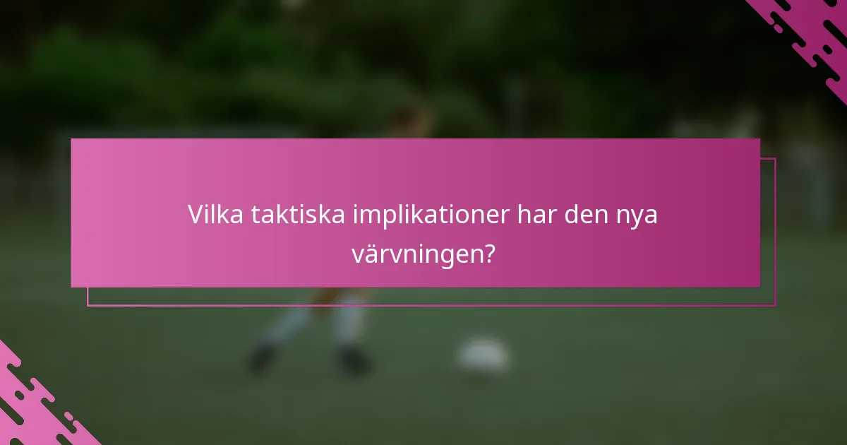 Vilka taktiska implikationer har den nya värvningen?