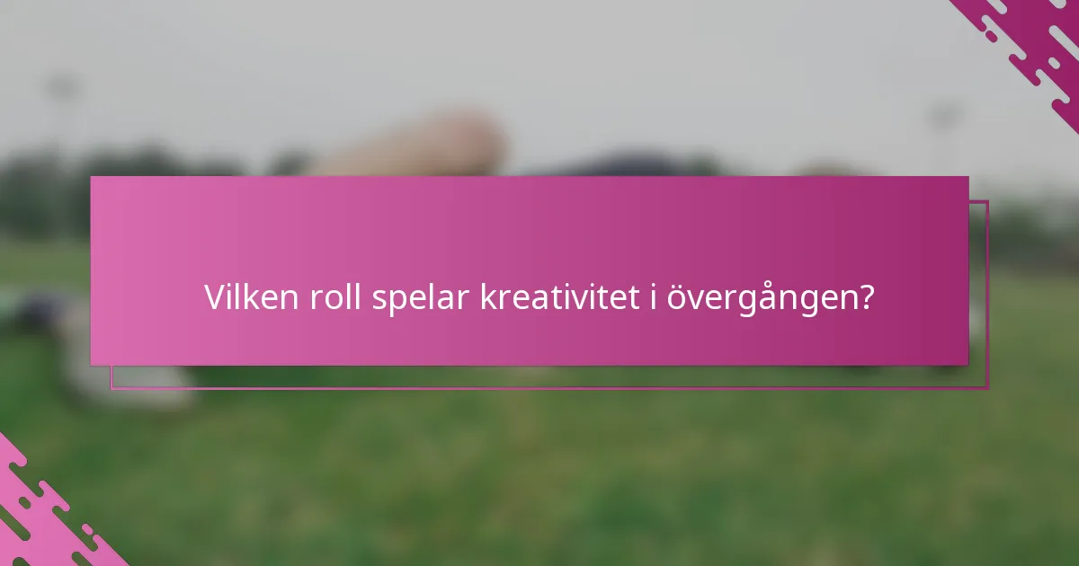 Vilken roll spelar kreativitet i övergången?